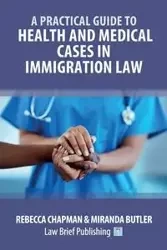 A Practical Guide to Health and Medical Cases in Immigration Law - Rebecca Chapman