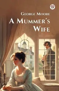 A Mummer's Wife - George Moore