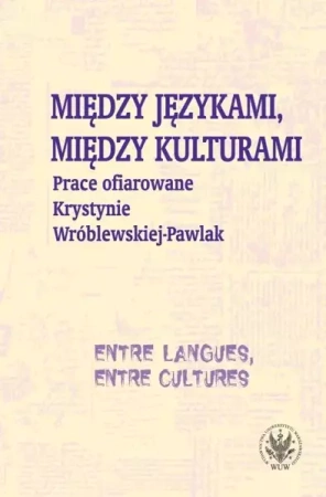 Między językami, między kulturami Prace ofiarowane Krystynie Wróblewskiej-Pawlak - Monika Kostro, Krystyna Szymankiewicz, Magdalena Grycan