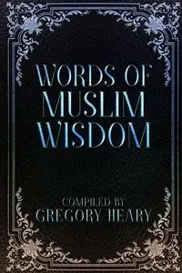 Words of Muslim Wisdom - Gregory Heary