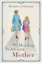 My Moving Years with Mother - Dennis Beatrice J