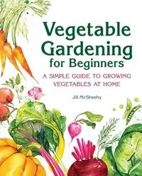 Vegetable Gardening for Beginners - Jill McSheehy