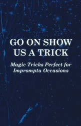 Go on Show us a Trick - Magic Tricks Perfect for Impromptu Occasions - Anon