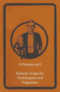 A Dummy and I - Fantastic Scripts for Ventriloquists and Puppeteers - Anon