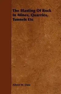 The Blasting Of Rock In Mines, Quarries, Tunnels Etc - Albert Daw