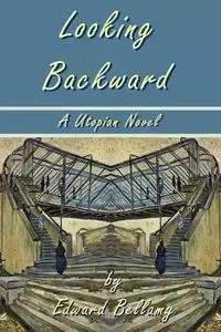 Looking Backward by Edward Bellamy - A Utopian Novel - Edward Bellamy