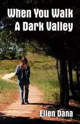 When You Walk a Dark Valley - Dana Ellen