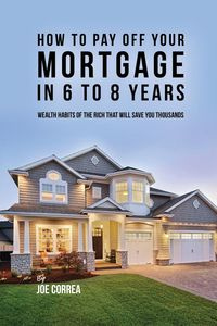 How to pay off your mortgage in 6 to 8 years - Joe Correa