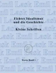 Fichtes Idealismus und die Geschichte. Kleine Schriften. - Emil Lask