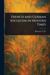 French and German Socialism in Modern Times - Richard T. Ely (Richard Theodore)