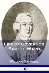 Life of Governor Samuel Ward - William Gammell