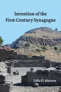 Invention of the First-Century Synagogue - Lidia D. Matassa
