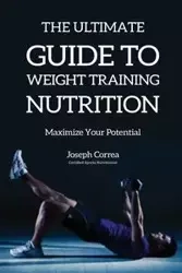 The Ultimate Guide to Weight Training Nutrition - Joseph Correa
