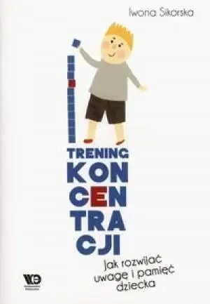 Trening Koncentracji. Jak rozwijać uwagę... - Iwona Sikorska