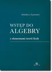 eBook Wstęp do algebry z elementami teorii liczb - Arkadiusz Szymaniec