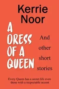 A Dress For A Queen And Other Short Stories - Kerrie Noor