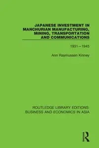 Japanese Investment in Manchurian Manufacturing, Mining, Transportation, and Communications, 1931-1945 - Ann Kinney Rasmussen