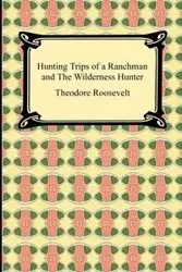 Hunting Trips of a Ranchman and The Wilderness Hunter - Roosevelt Theodore