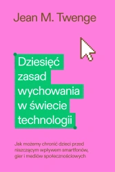 Dziesięć zasad wychowania w świecie technologii. Jak możemy chronić swoje dzieci przed niszczącym wpływem smartfonów, gier i mediów społecznościowych - Jean M. Twenge