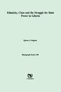 Ethnicity, Class and the Struggle for State Power in Liberia - Osaghae Eghosa