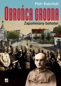 Obrońca Grodna. Zapomniany bohater - Piotr Kościński
