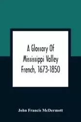 A Glossary Of Mississippi Valley French, 1673-1850 - Francis John McDermott