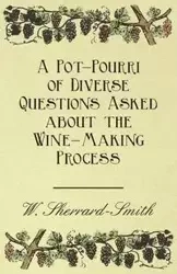 A Pot-Pourri of Diverse Questions Asked about the Wine-Making Process - Sherrard-Smith W.