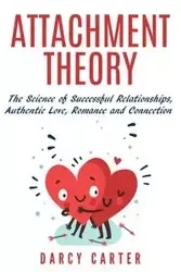 Attachment Theory, The Science of Successful Relationships, Authentic Love, Romance and Connection - Carter Darcy