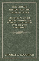 The Child's History of the United States - Designed as a First Book of History for Schools, Illustrated by Numerous Anecdotes - A. Charles Goodrich