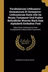 Vocabularium Litthuanico-Germanicum Et Germanico-Litthuanicum Darin Alle Im Neuen Testament Und Psalter Befindliche Woerter Nach Dem Alphabeth Enthalten Find - Wilhelm Haack Friedrich