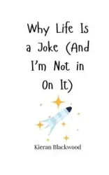 Why Life Is a Joke (And I'm Not in On It) - Blackwood Kieran