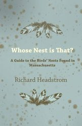 Whose Nest Is That? - A Guide to the Birds' Nests Found in Massachusetts - Richard Headstrom