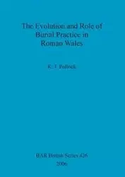 The Evolution and Role of Burial Practice in Roman Wales - Pollock K. J.
