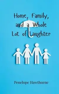 Home, Family, and a Whole Lot of Laughter - Penelope Hawthorne