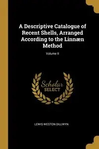 A Descriptive Catalogue of Recent Shells, Arranged According to the Linnæn Method; Volume II - Lewis Weston Dillwyn