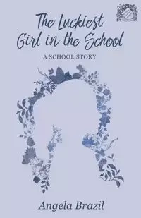 The Luckiest Girl in the School - A School Story - Angela Brazil