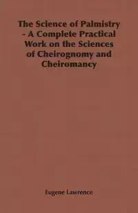 The Science of Palmistry - A Complete Practical Work on the Sciences of Cheirognomy and Cheiromancy - Lawrence Eugene