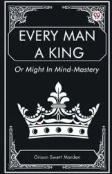Every Man a King Or Might In Mind-Mastery - Marden Orison Swett