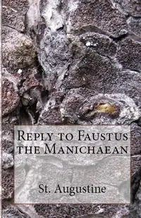 Reply to Faustus the Manichaean - Augustine St.