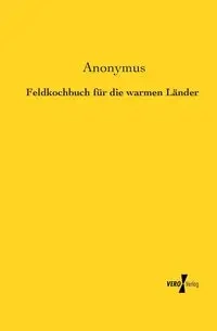 Feldkochbuch für die warmen Länder - Anonymus