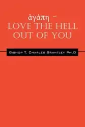 ἀγάπη - LOVE the HELL Out of You - Charles Brantley PhD Bishop T