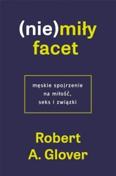 (Nie)miły facet. Męskie spojrzenie na miłość.. - Robert A. Glover