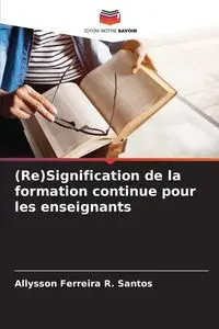 (Re)Signification de la formation continue pour les enseignants - Santos Ferreira R. Allysson