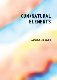 (Un)Natural Elements - Laura Besley