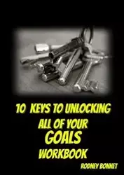 10 Keys to Unlocking All of Your Goals - Workbook - Rodney Bonnet