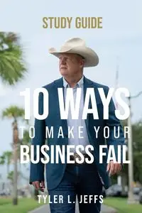 10 Ways to Make Your Business Fail Study Guide - Tyler L. Jeffs