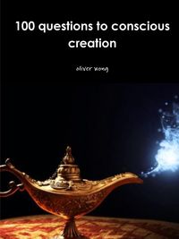 100 questions to conscious creation - oliver wong