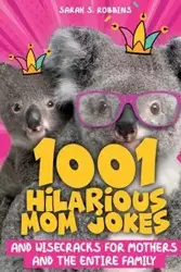 1001 Hilarious Mom Jokes and Wisecracks for Mothers and the Entire Family - Sarah Robbins S