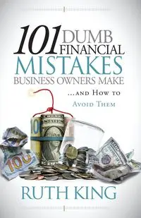 101 Dumb Financial Mistakes Business Owners Make and How to Avoid Them - Ruth King