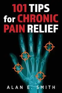 101 Tips for Chronic Pain Relief - Alan E. Smith